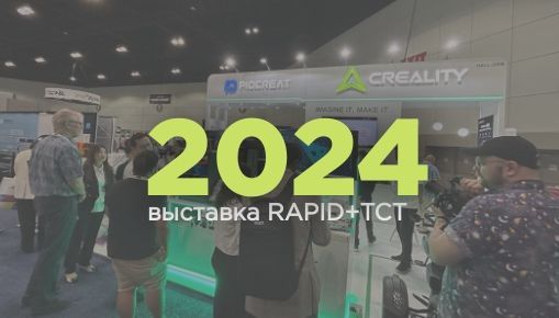 Результаты участия Creality в выставке RAPID+TCT 2024